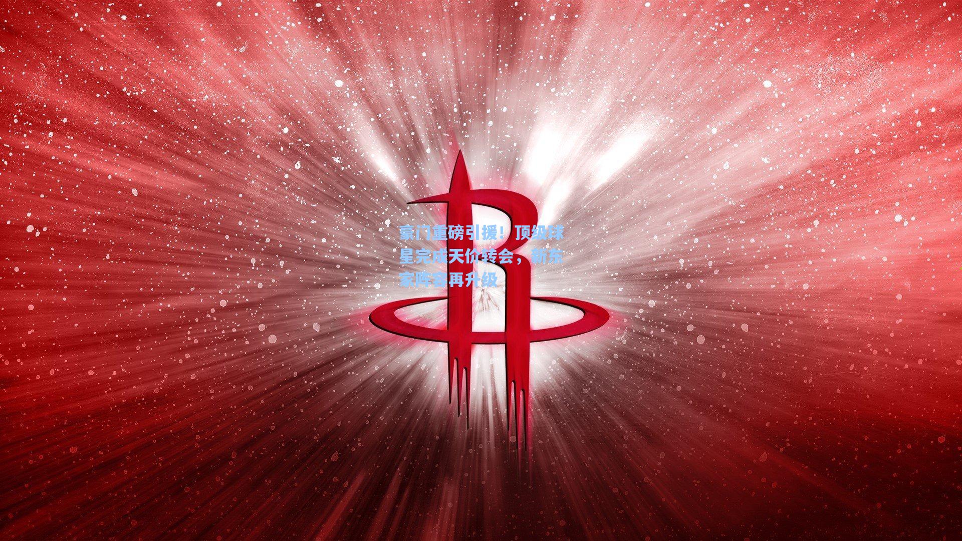 豪门重磅引援！顶级球星完成天价转会，新东家阵容再升级