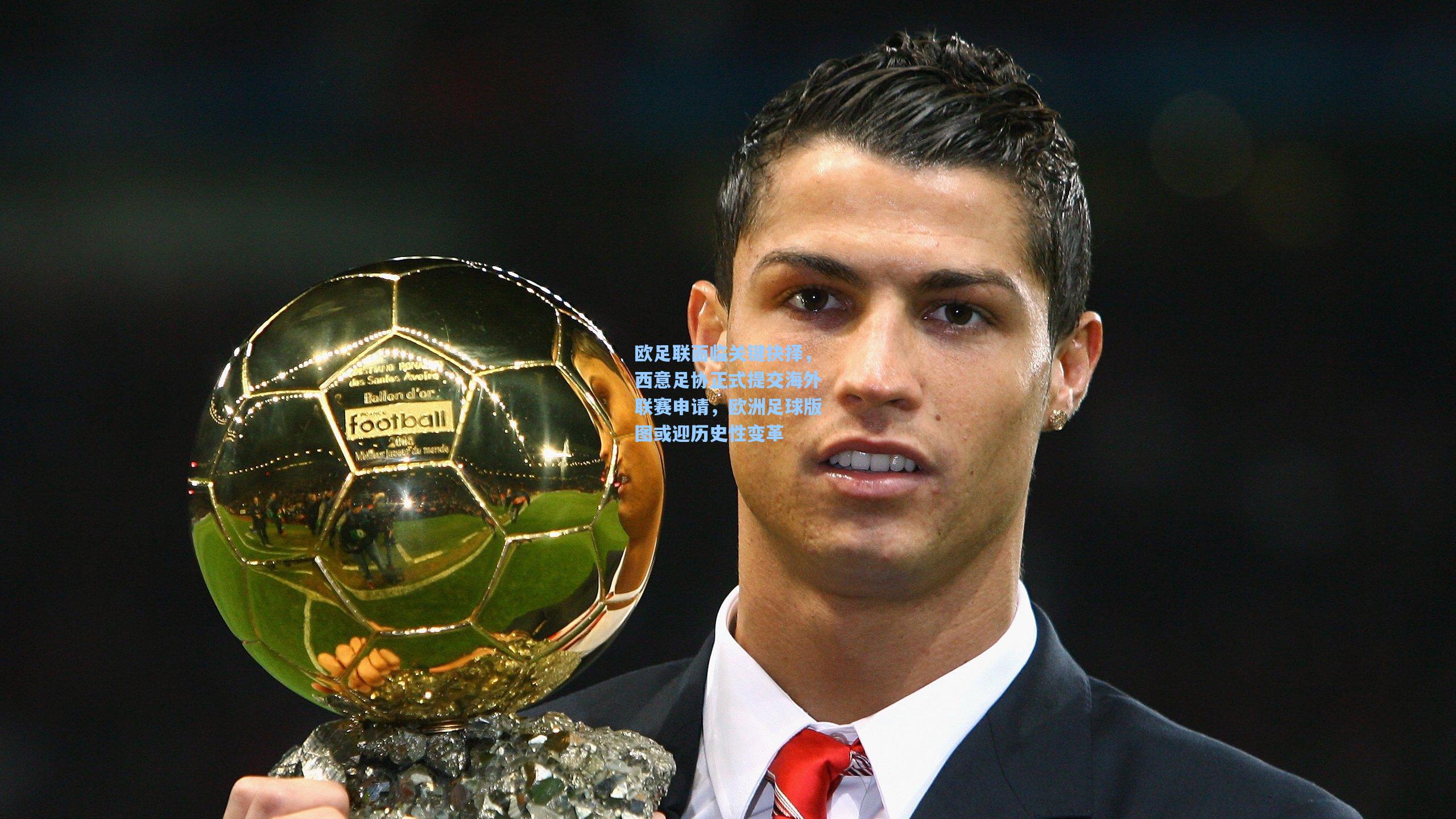 欧足联面临关键抉择,西意足协正式提交海外联赛申请,欧洲足球版图或迎历史性变革