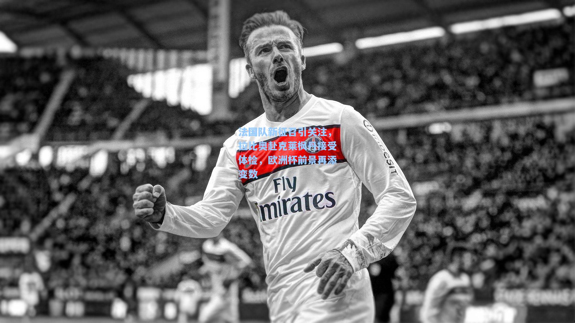 法国队新征召引关注,拉比奥赴克莱枫丹接受体检,欧洲杯前景再添变数