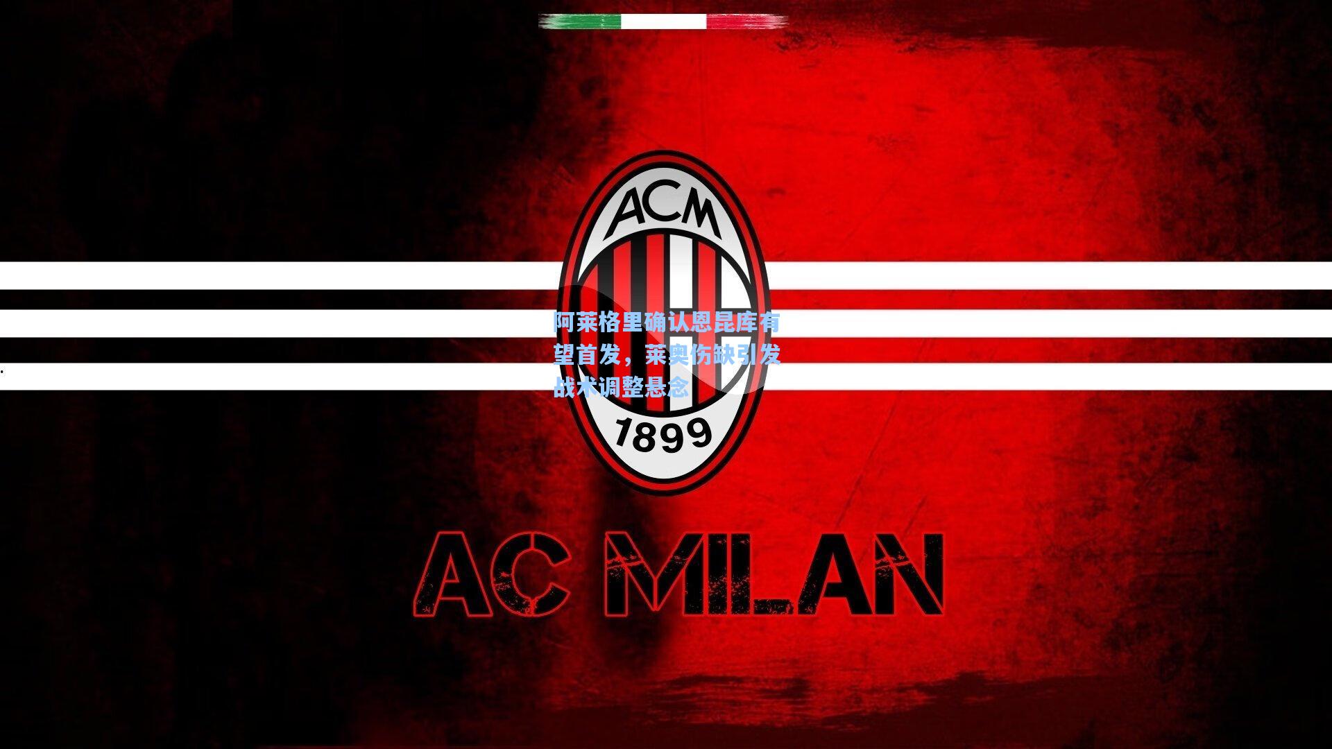 阿莱格里确认恩昆库有望首发，莱奥伤缺引发战术调整悬念