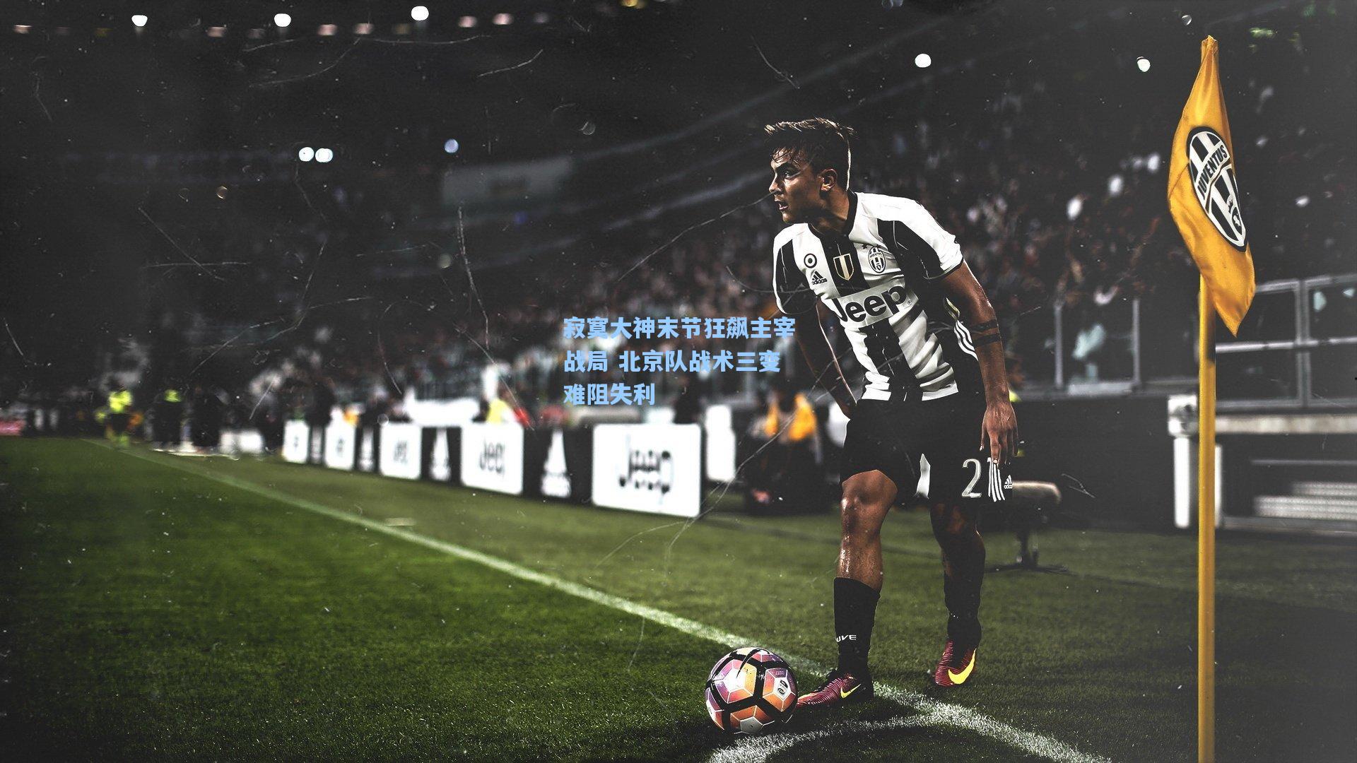 寂寞大神末节狂飙主宰战局 北京队战术三变难阻失利