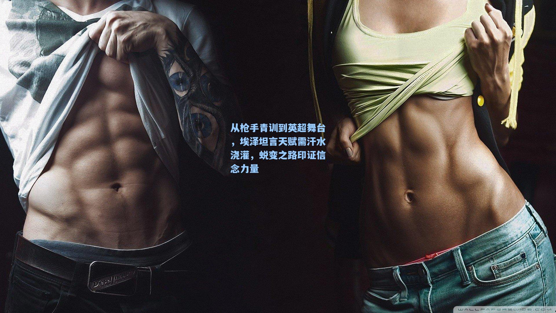 从枪手青训到英超舞台，埃泽坦言天赋需汗水浇灌，蜕变之路印证信念力量