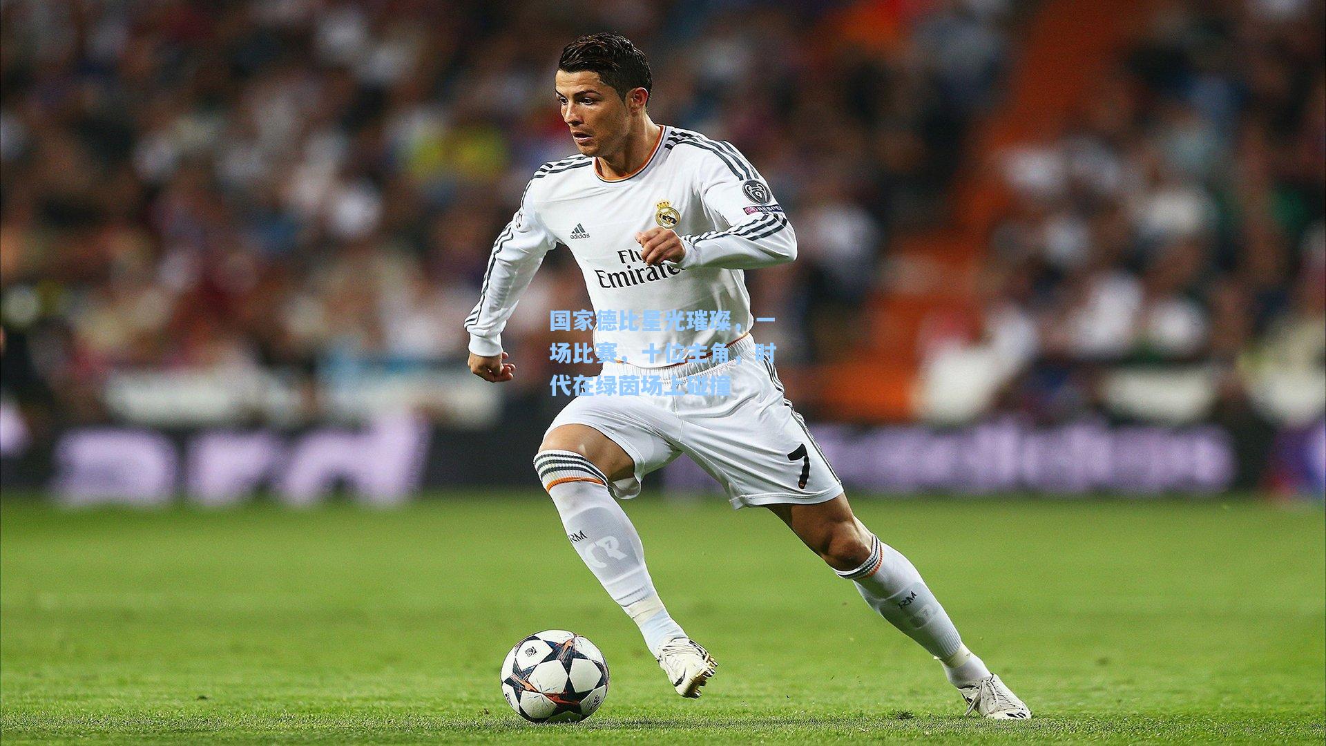 国家德比星光璀璨，一场比赛，十位主角，时代在绿茵场上碰撞