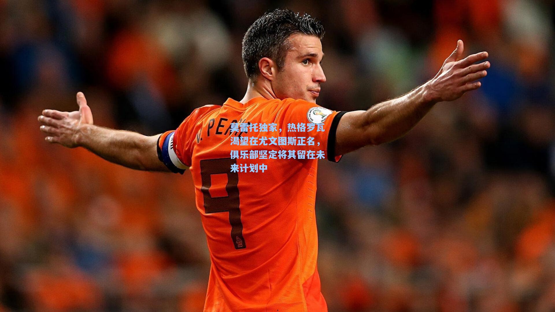 莫雷托独家，热格罗瓦渴望在尤文图斯正名，俱乐部坚定将其留在未来计划中