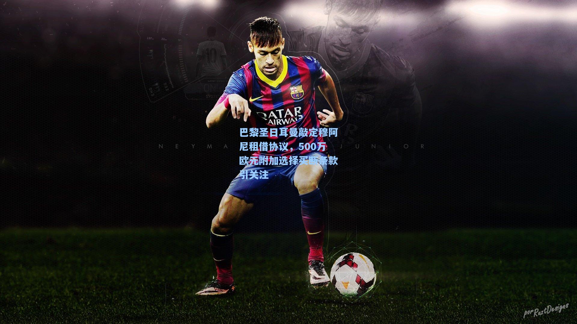 巴黎圣日耳曼敲定穆阿尼租借协议，500万欧元附加选择买断条款引关注