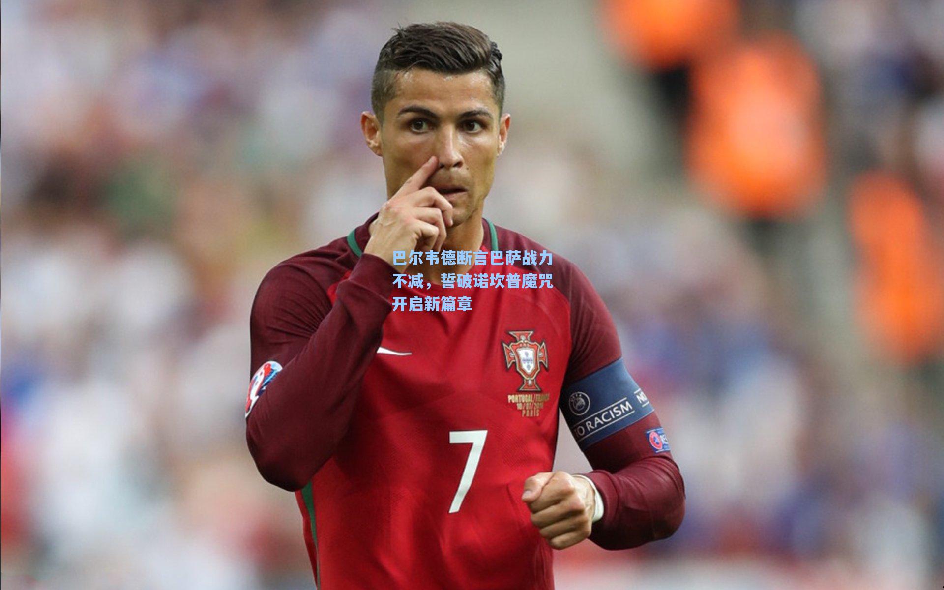 巴尔韦德断言巴萨战力不减，誓破诺坎普魔咒开启新篇章