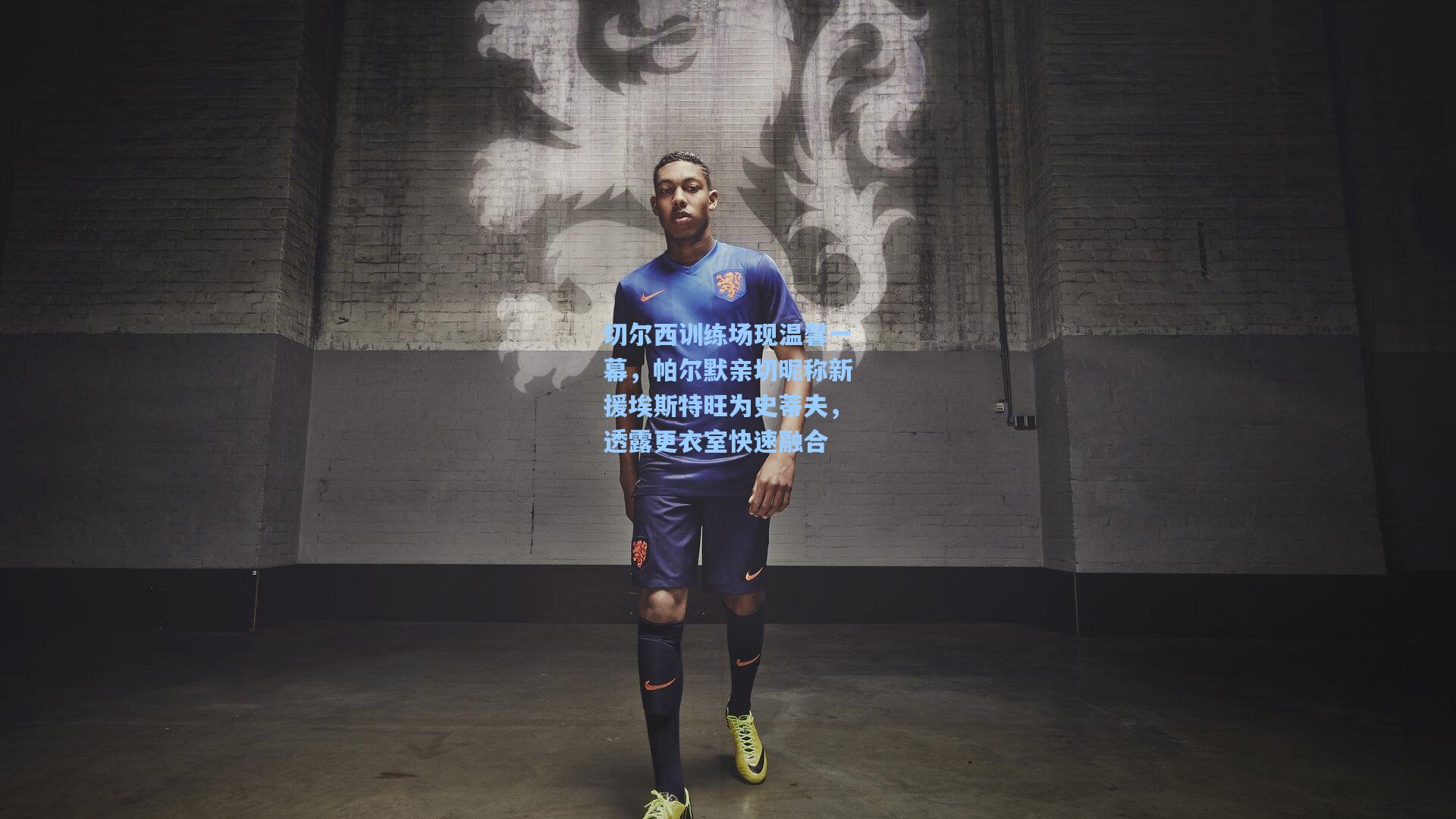 切尔西训练场现温馨一幕,帕尔默亲切昵称新援埃斯特旺为史蒂夫,透露更衣室快速融合