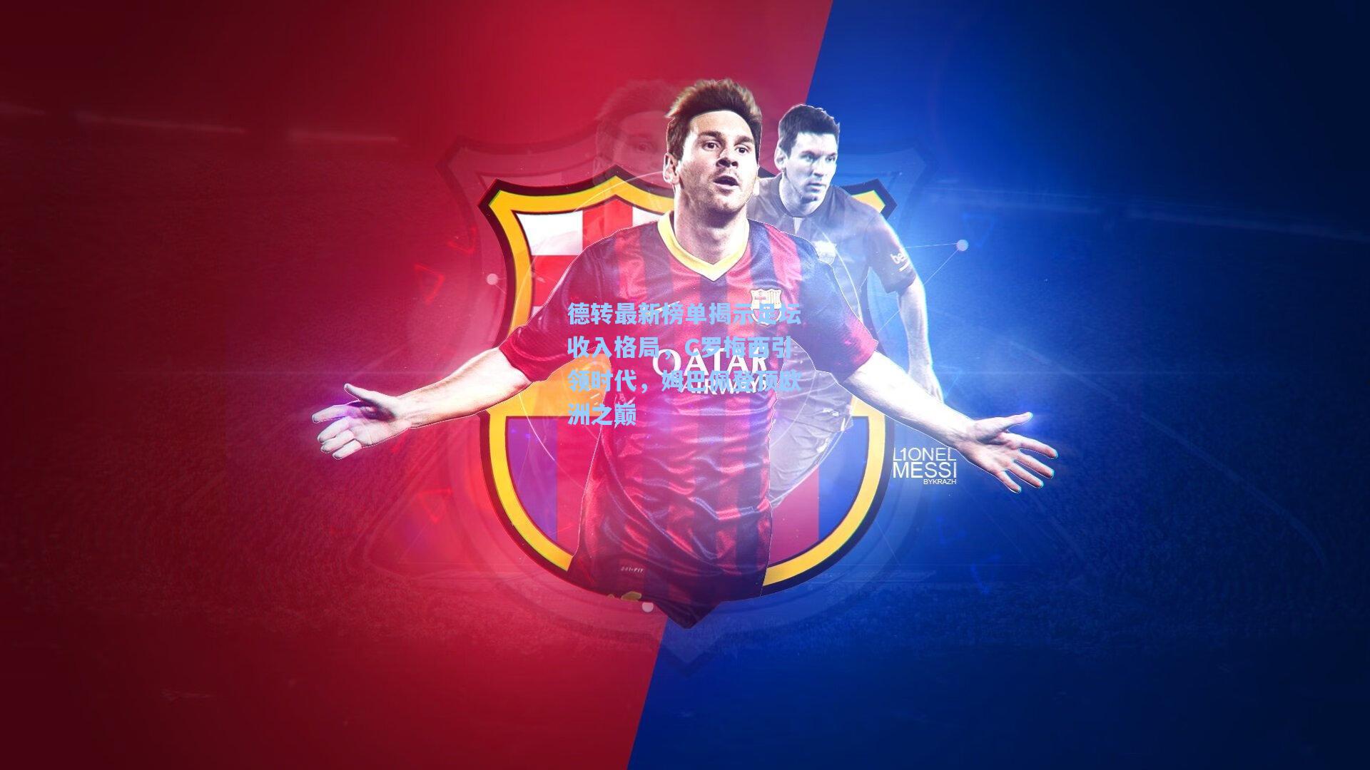 德转最新榜单揭示足坛收入格局，C罗梅西引领时代，姆巴佩登顶欧洲之巅