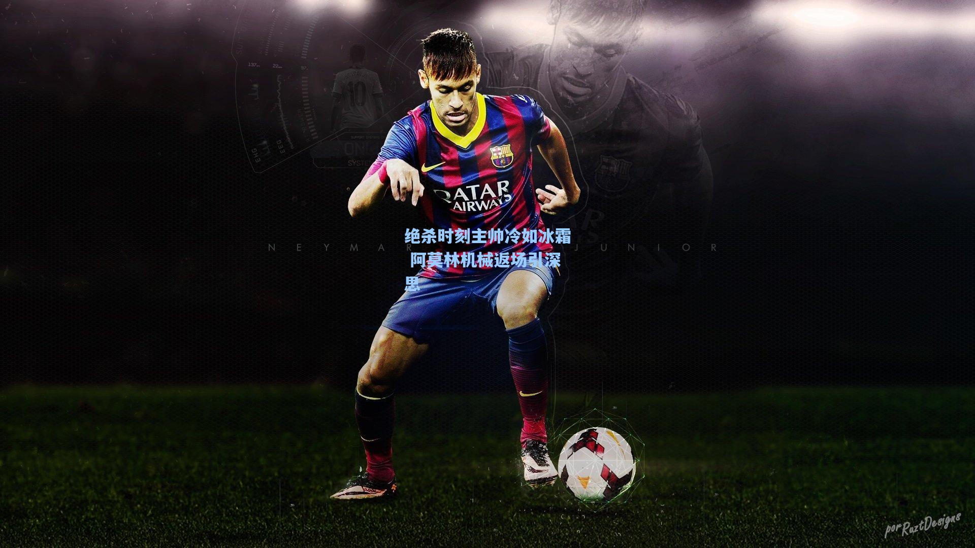 绝杀时刻主帅冷如冰霜 阿莫林机械返场引深思