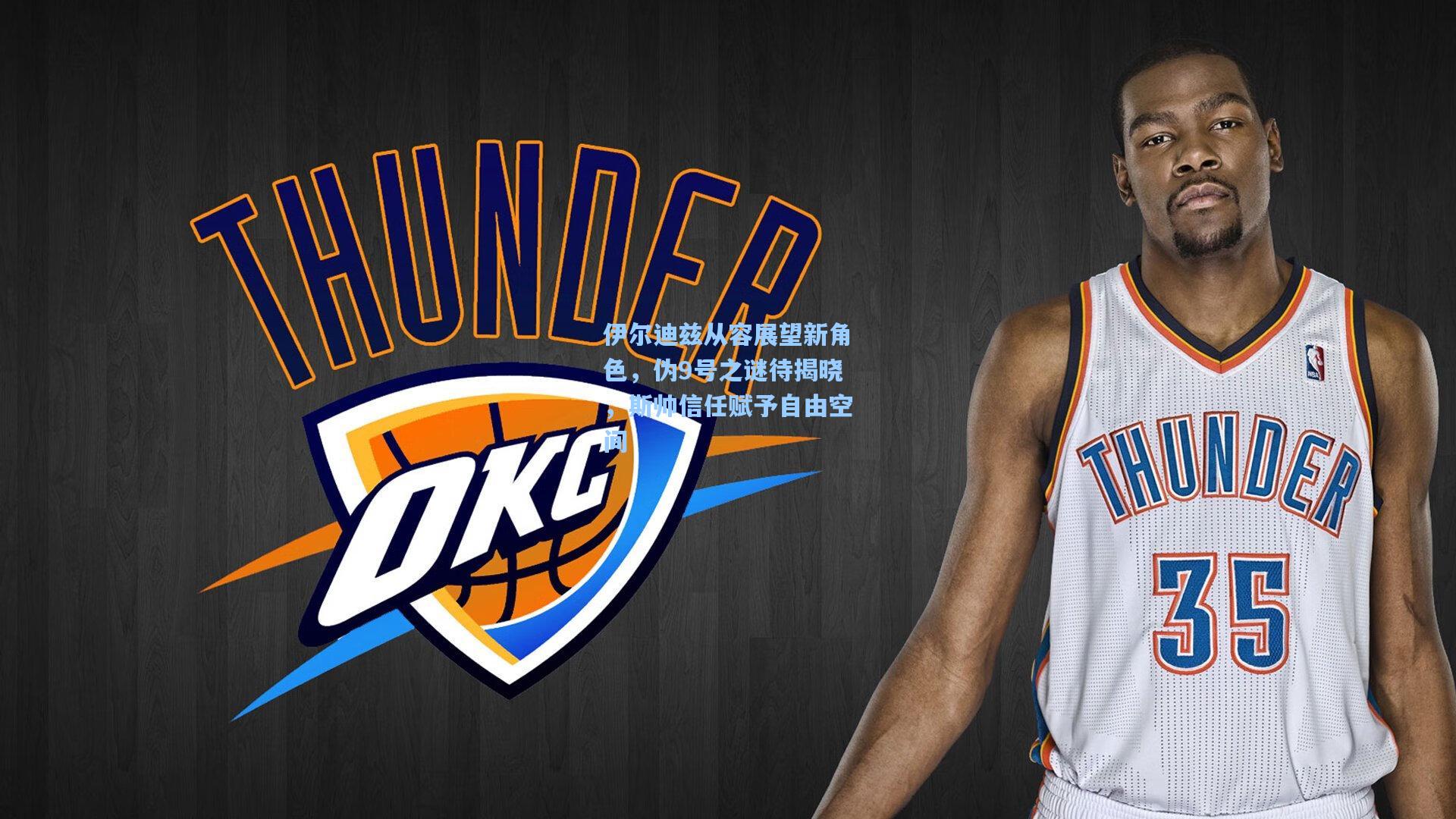 伊尔迪兹从容展望新角色,伪9号之谜待揭晓,斯帅信任赋予自由空间