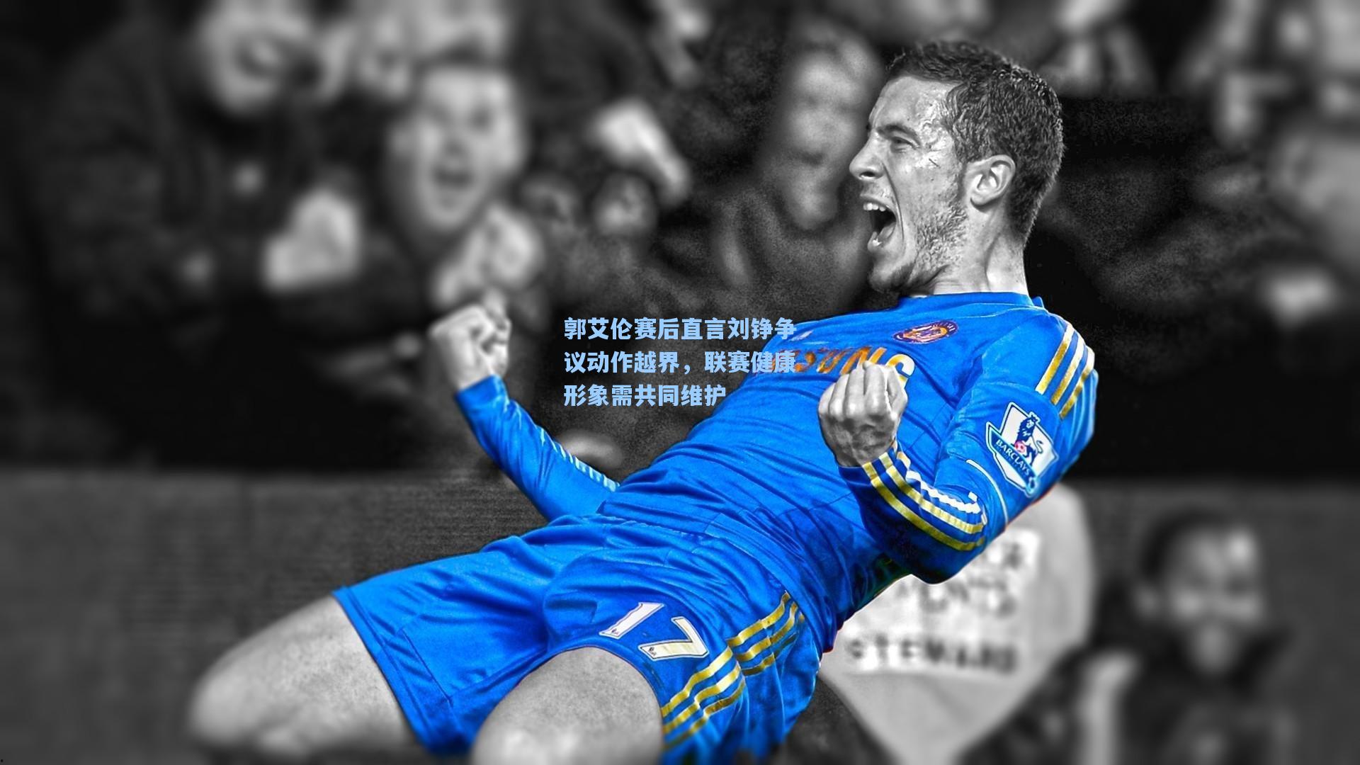 郭艾伦赛后直言刘铮争议动作越界，联赛健康形象需共同维护