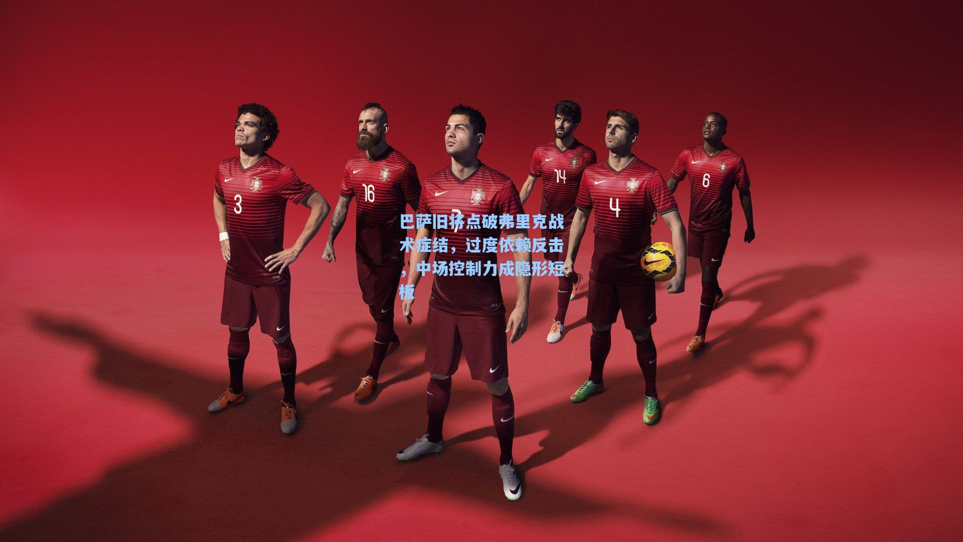 巴萨旧将点破弗里克战术症结，过度依赖反击，中场控制力成隐形短板