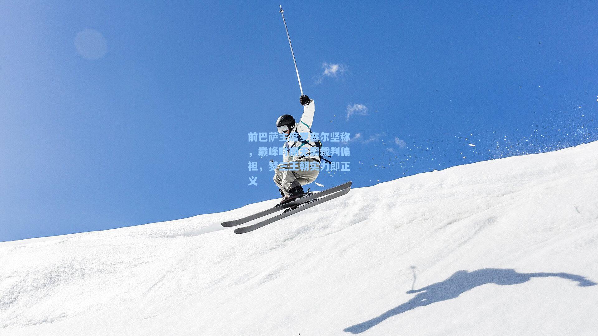 前巴萨主席罗塞尔坚称,巅峰时期无需裁判偏袒,梦三王朝实力即正义