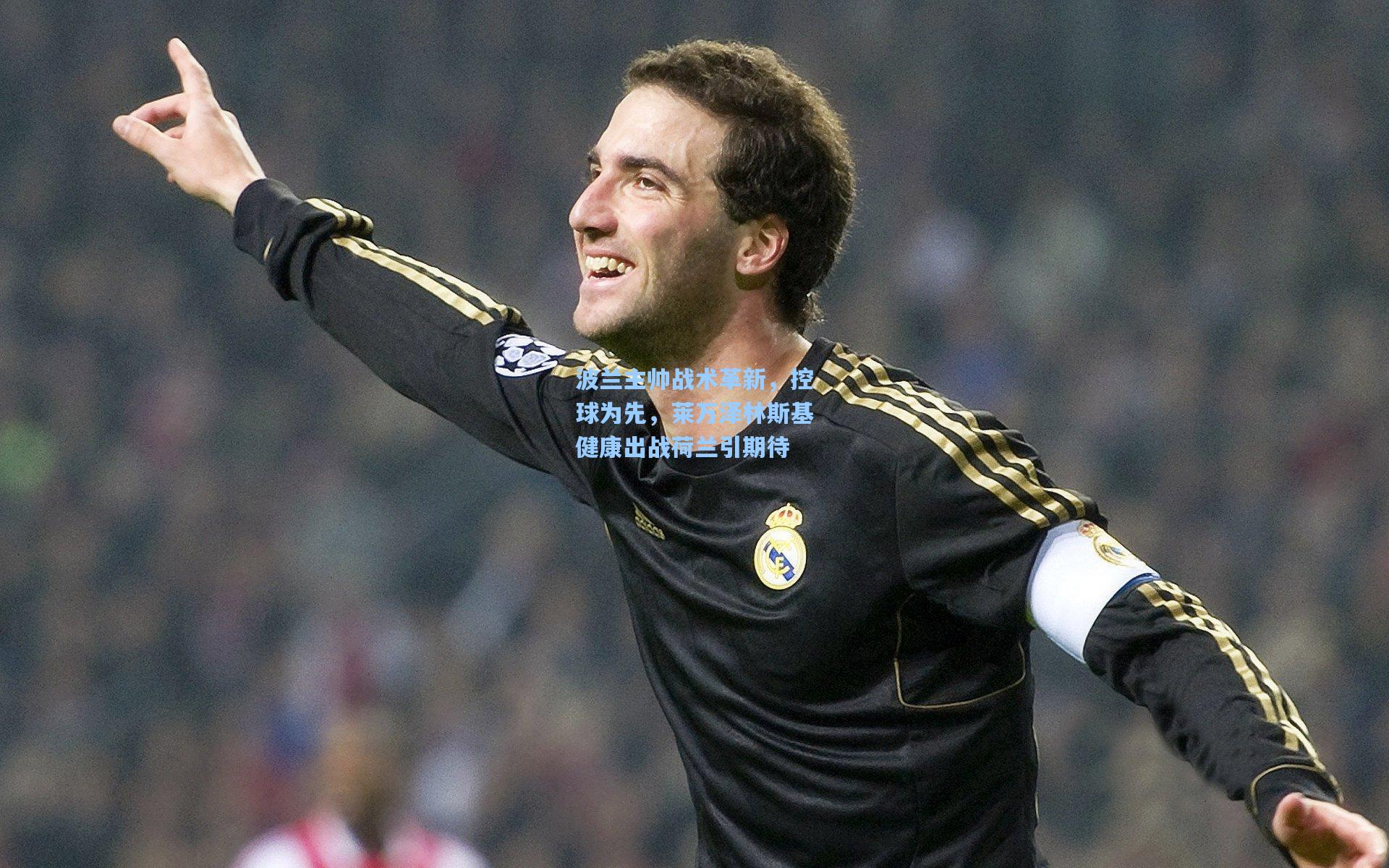 波兰主帅战术革新,控球为先,莱万泽林斯基健康出战荷兰引期待